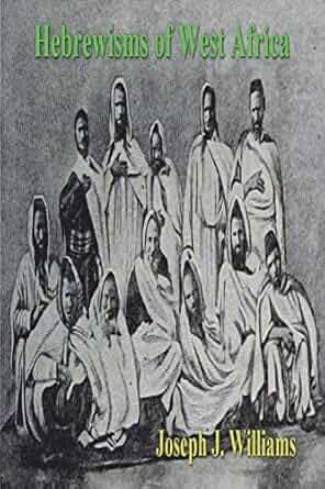 Hebrewisms of West Africa: From the Nile to the Niger with the Jews By Joseph J. Williams